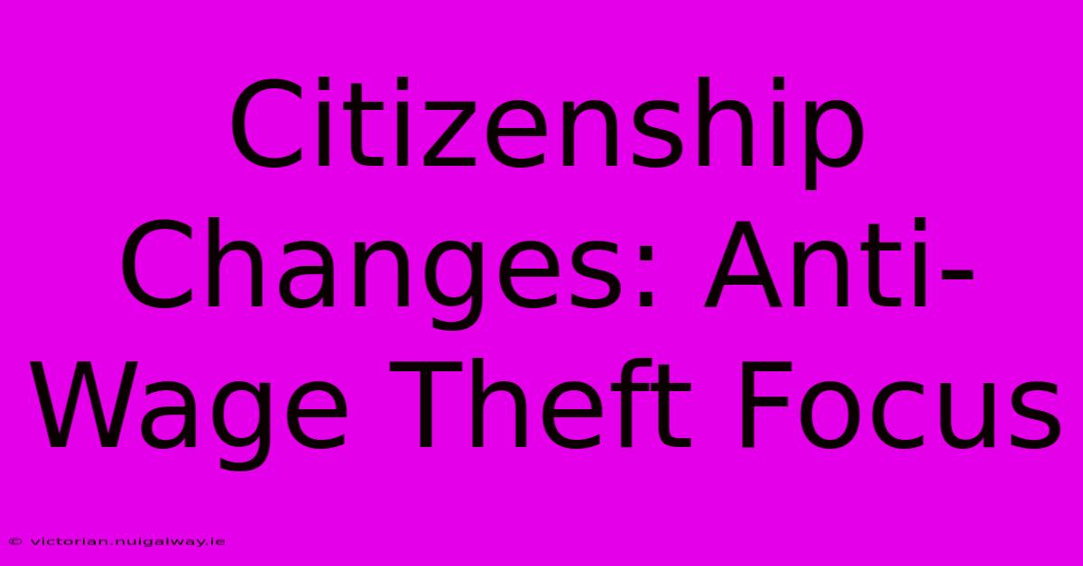 Citizenship Changes: Anti-Wage Theft Focus