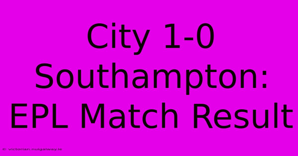 City 1-0 Southampton: EPL Match Result