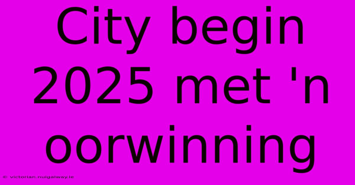 City Begin 2025 Met 'n Oorwinning