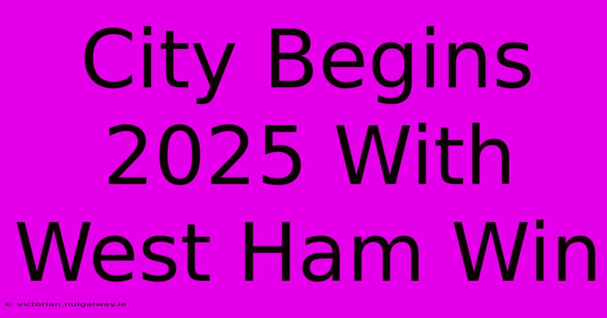 City Begins 2025 With West Ham Win