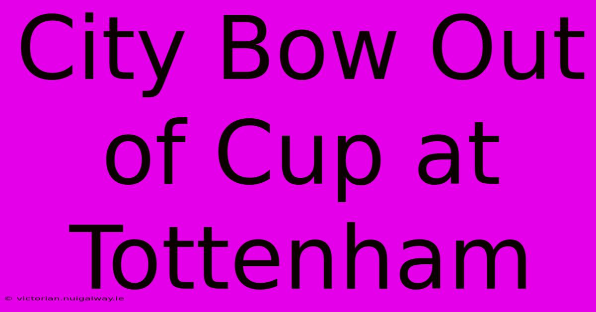 City Bow Out Of Cup At Tottenham