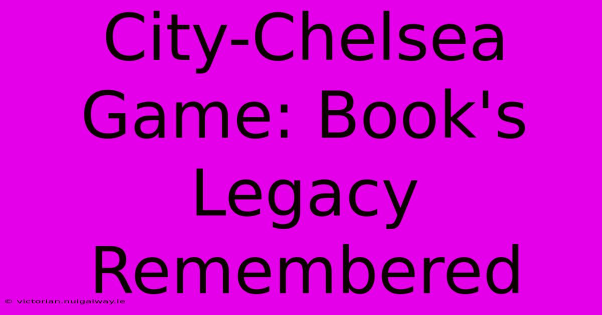 City-Chelsea Game: Book's Legacy Remembered