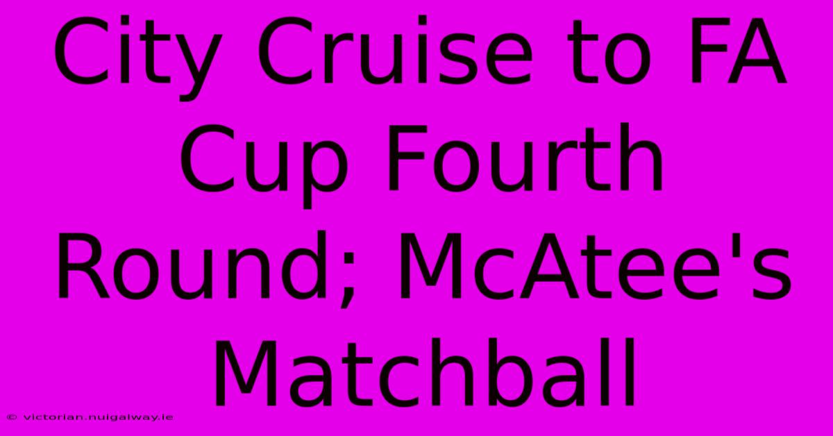 City Cruise To FA Cup Fourth Round; McAtee's Matchball