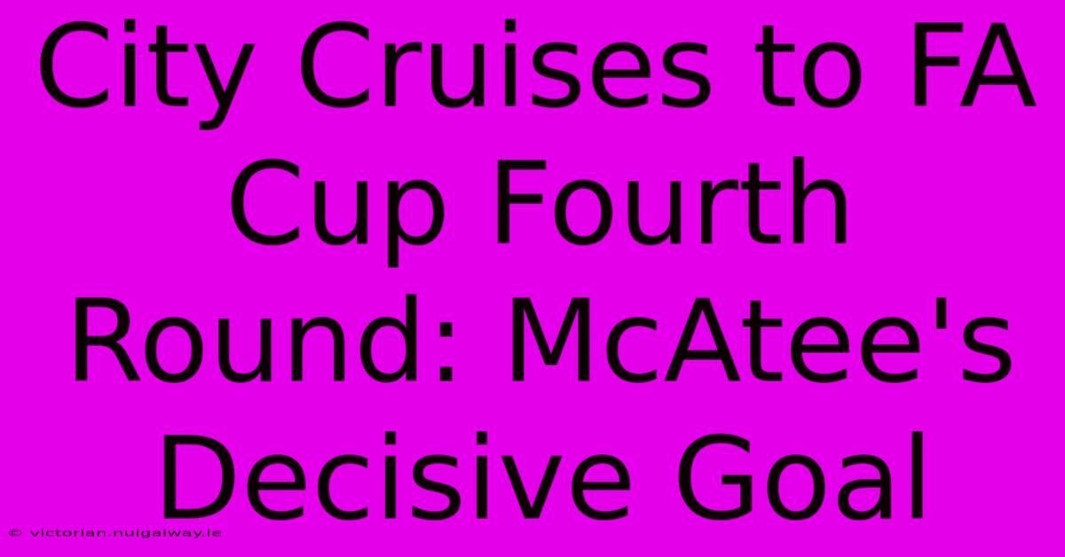 City Cruises To FA Cup Fourth Round: McAtee's Decisive Goal