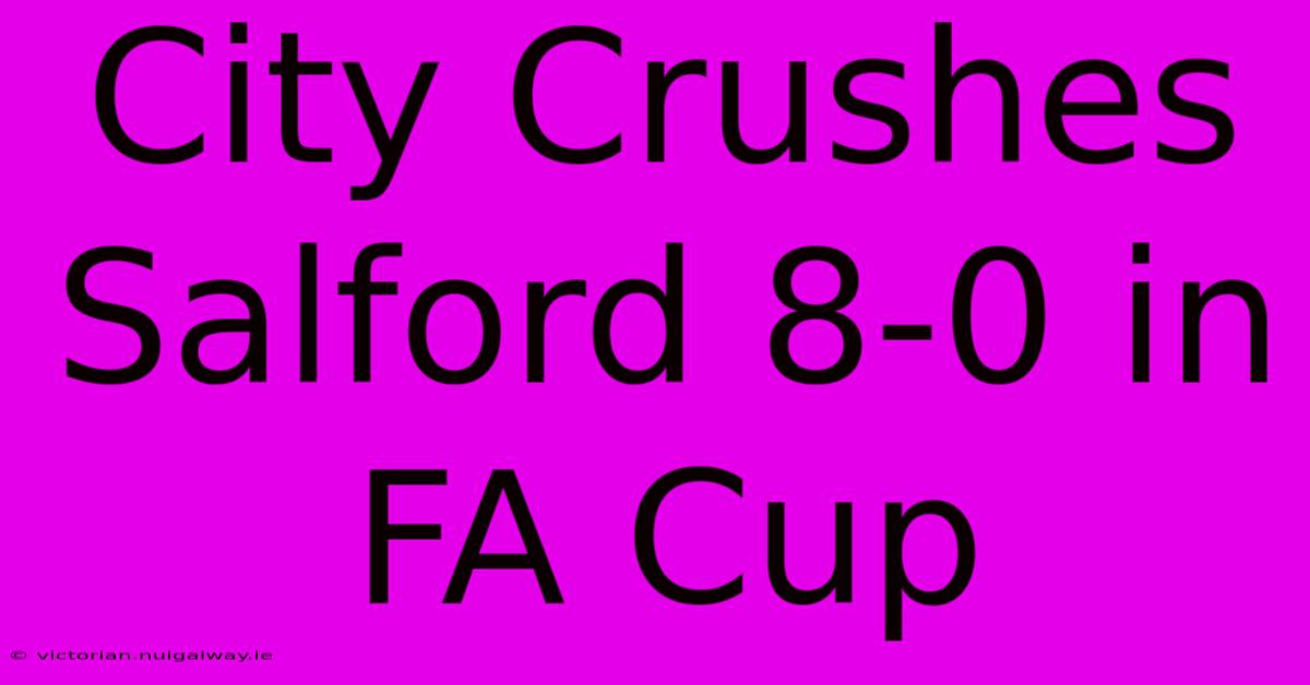 City Crushes Salford 8-0 In FA Cup