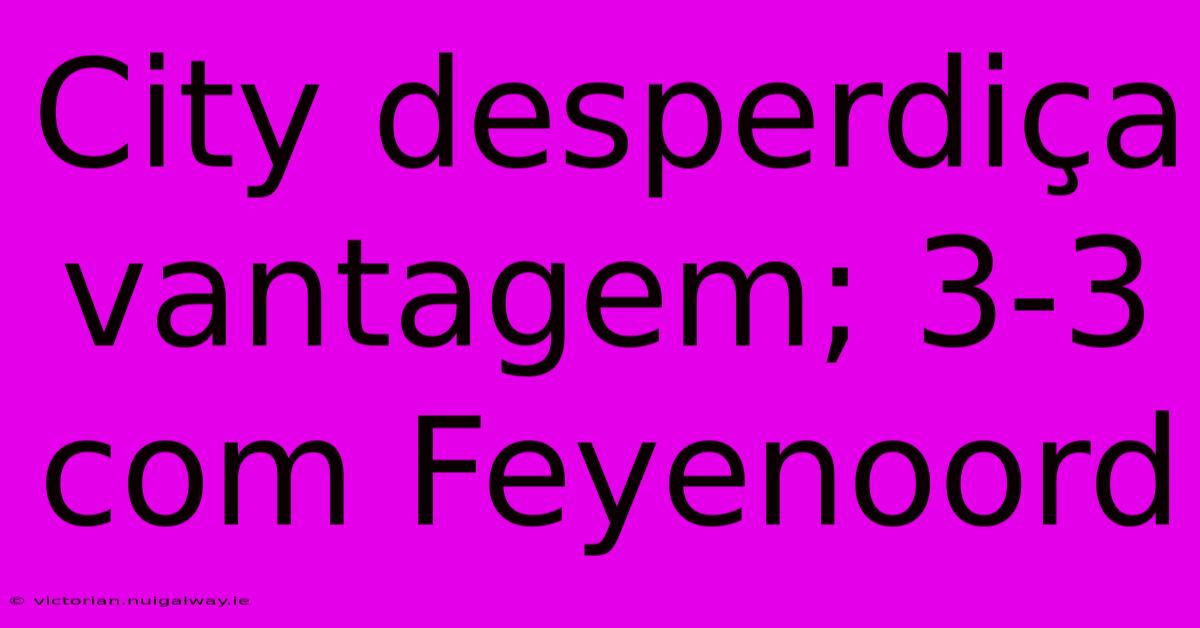 City Desperdiça Vantagem; 3-3 Com Feyenoord