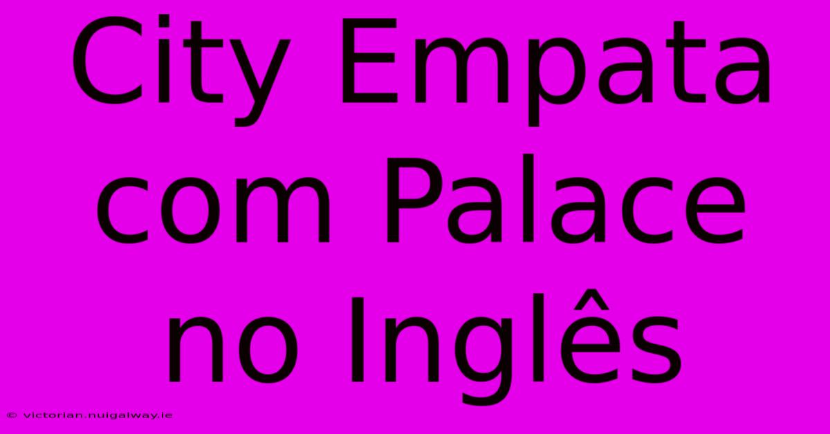 City Empata Com Palace No Inglês