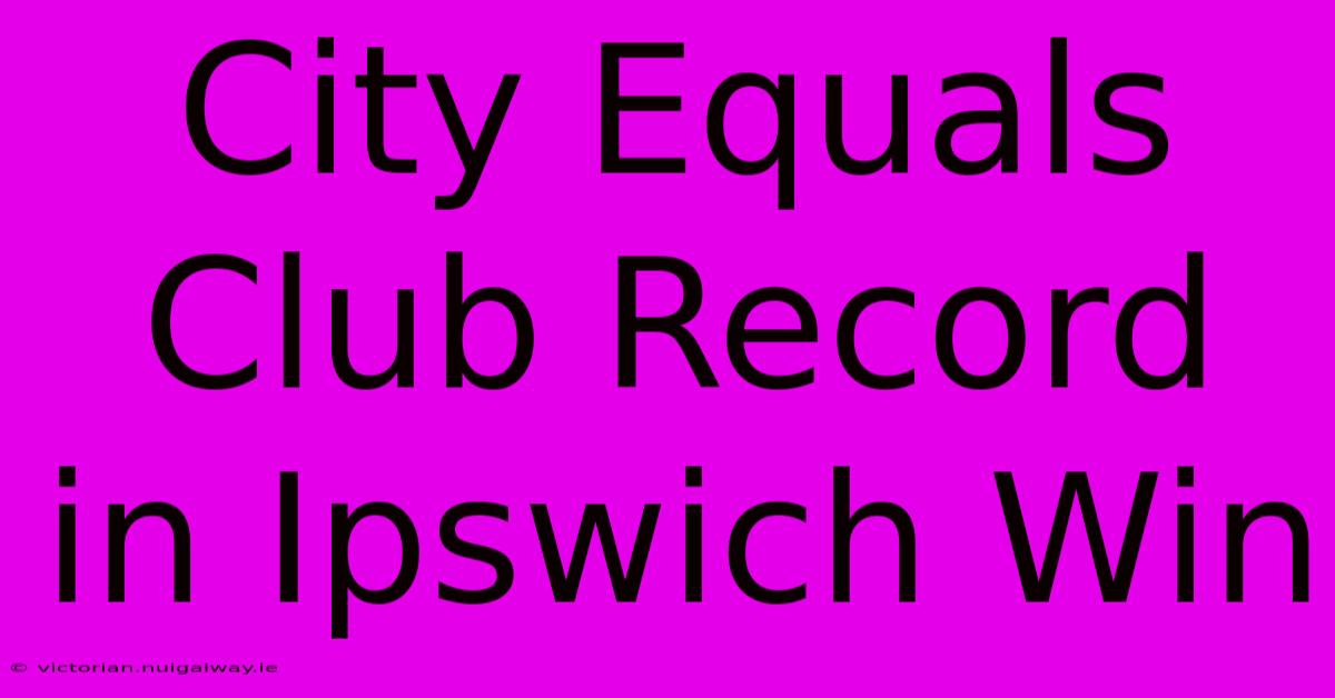 City Equals Club Record In Ipswich Win