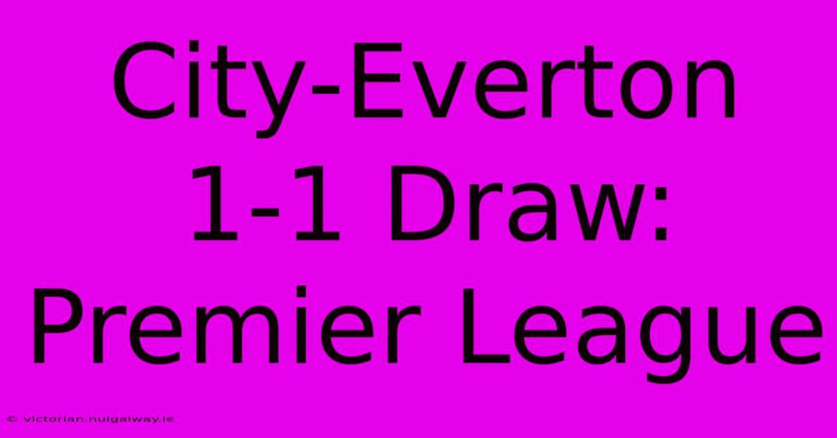 City-Everton 1-1 Draw: Premier League