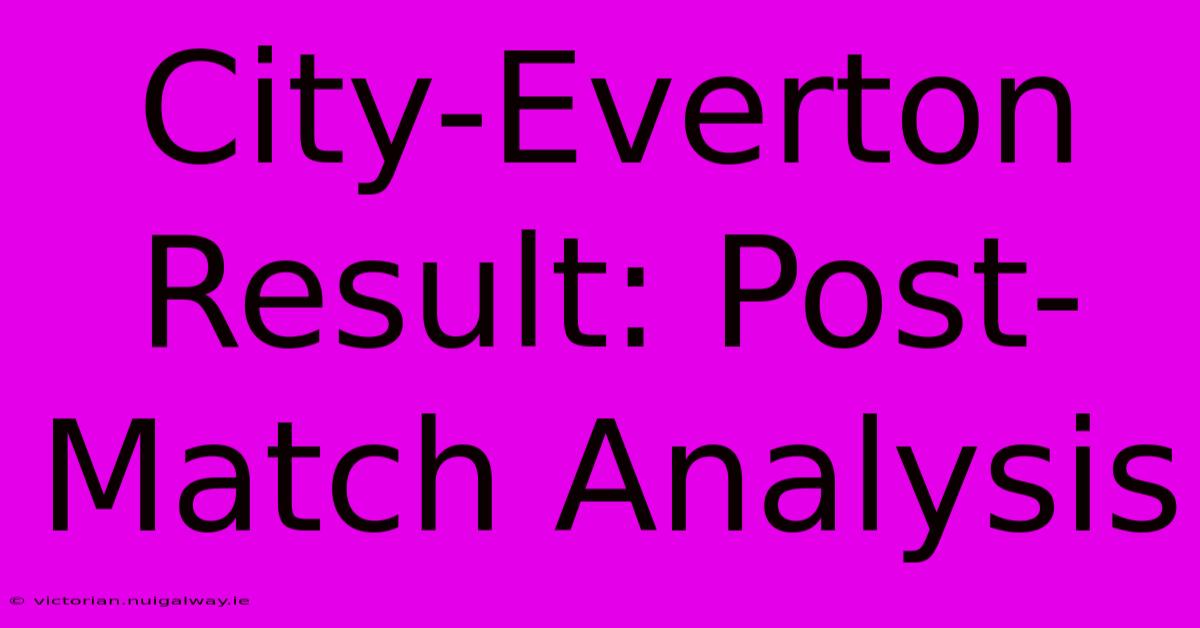 City-Everton Result: Post-Match Analysis