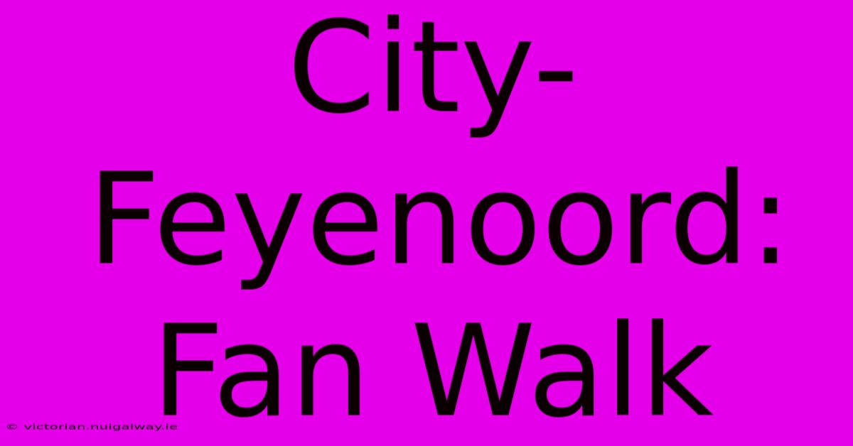 City-Feyenoord: Fan Walk