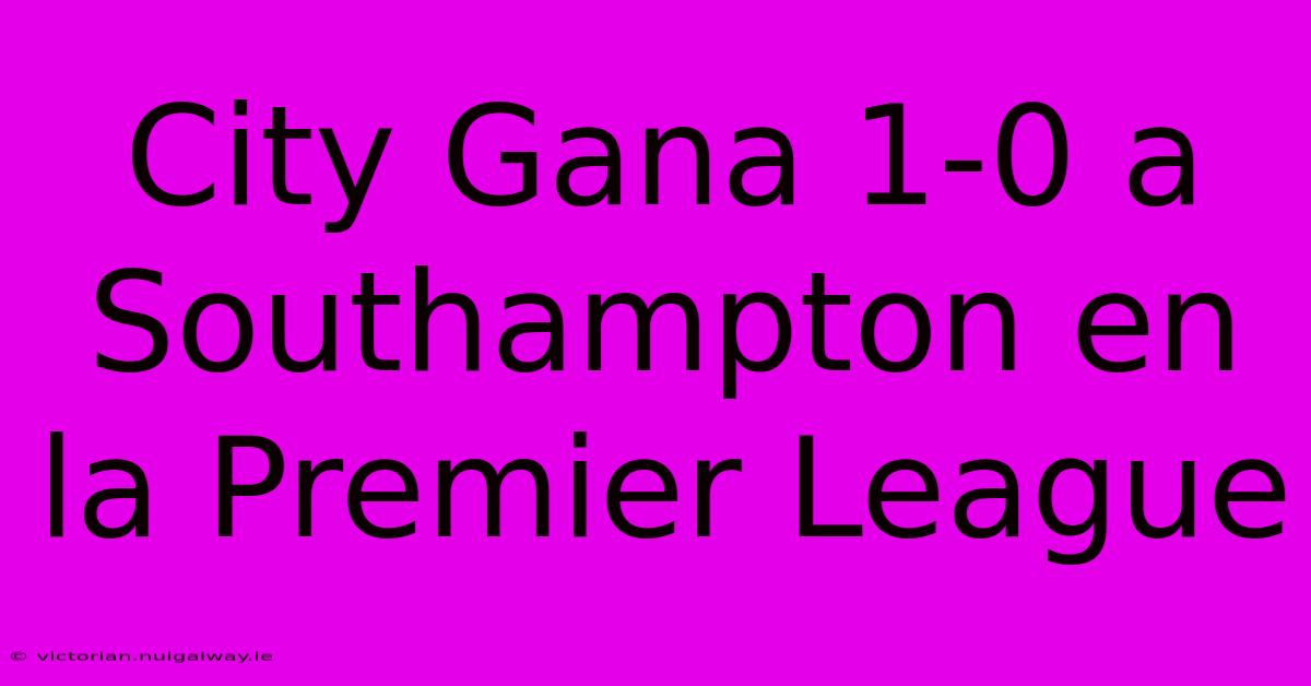 City Gana 1-0 A Southampton En La Premier League