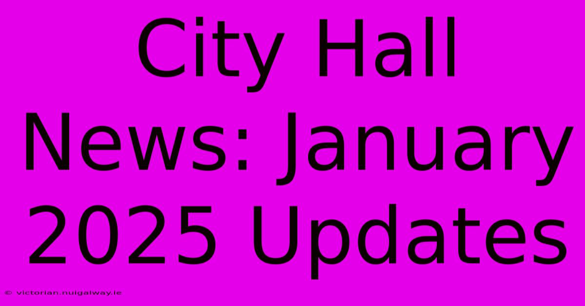 City Hall News: January 2025 Updates