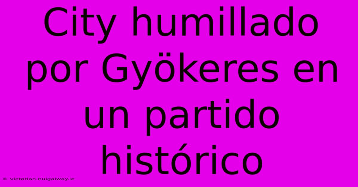 City Humillado Por Gyökeres En Un Partido Histórico