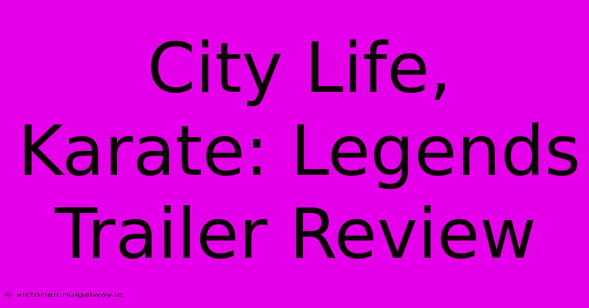 City Life, Karate: Legends Trailer Review