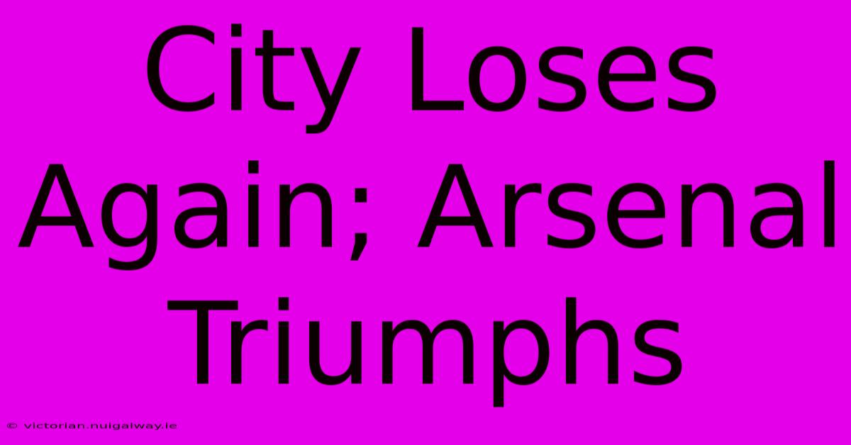 City Loses Again; Arsenal Triumphs