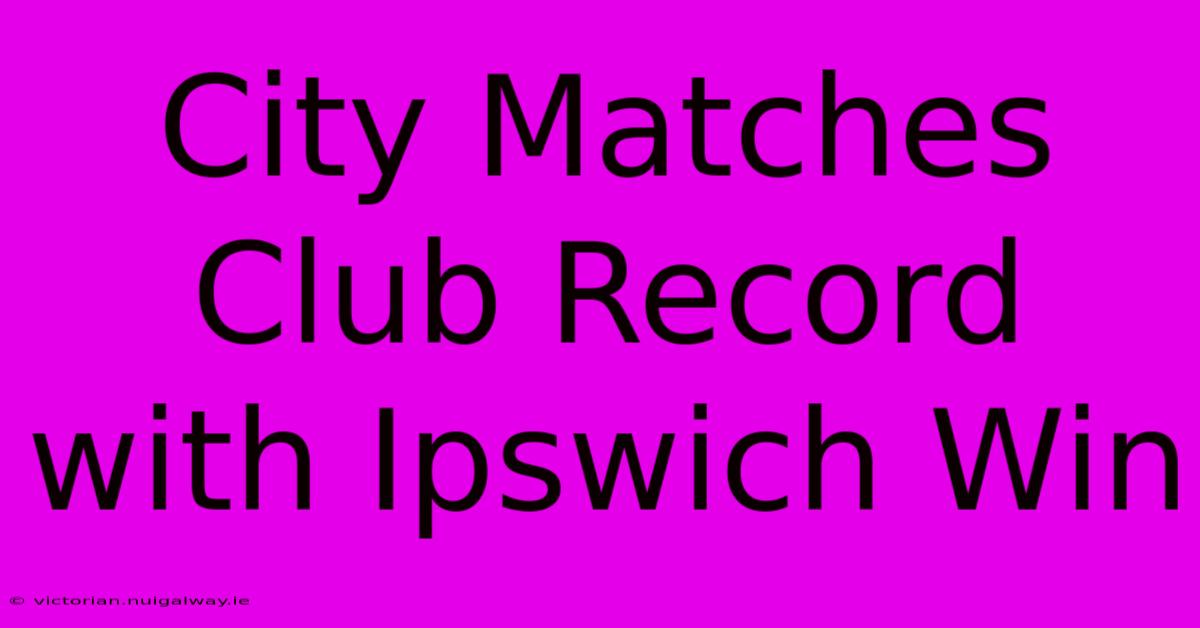 City Matches Club Record With Ipswich Win