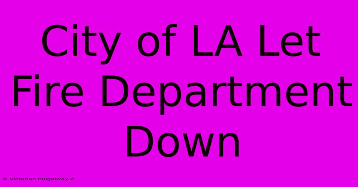 City Of LA Let Fire Department Down