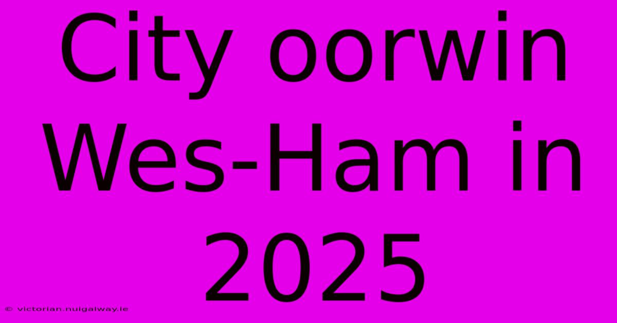 City Oorwin Wes-Ham In 2025