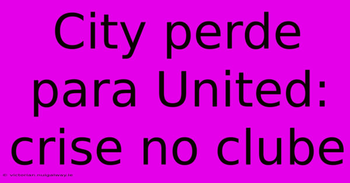 City Perde Para United: Crise No Clube