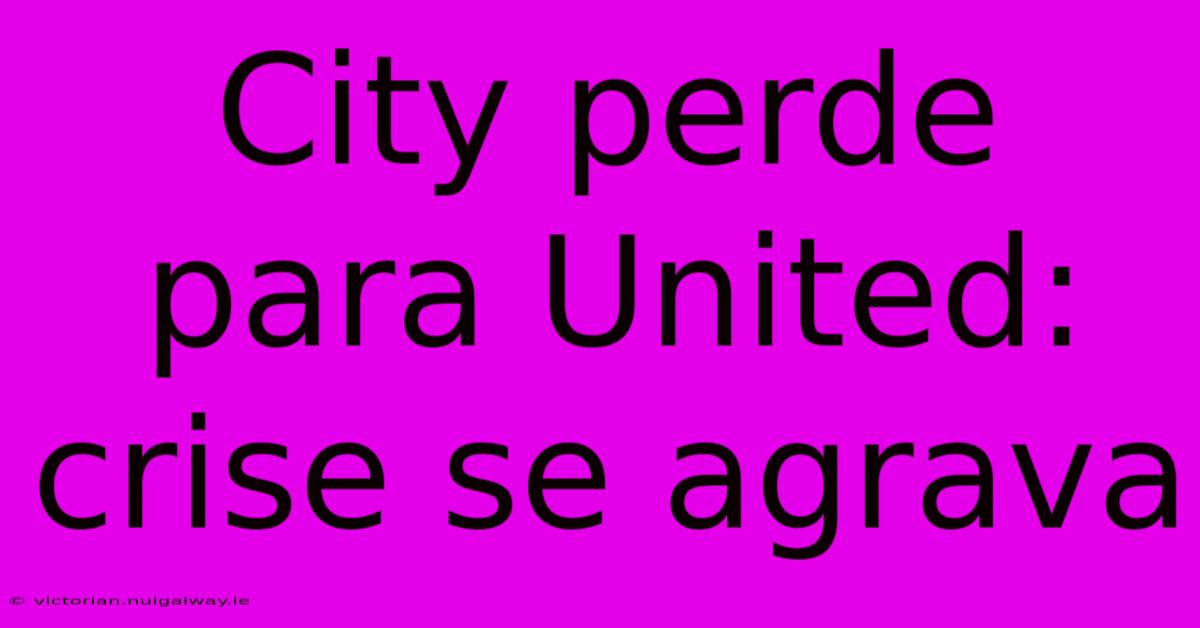 City Perde Para United: Crise Se Agrava