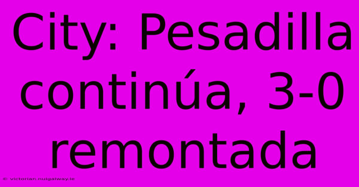 City: Pesadilla Continúa, 3-0 Remontada