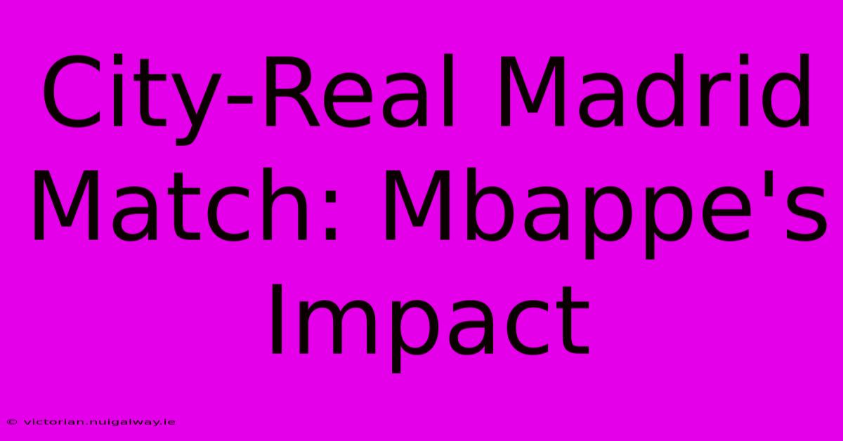 City-Real Madrid Match: Mbappe's Impact