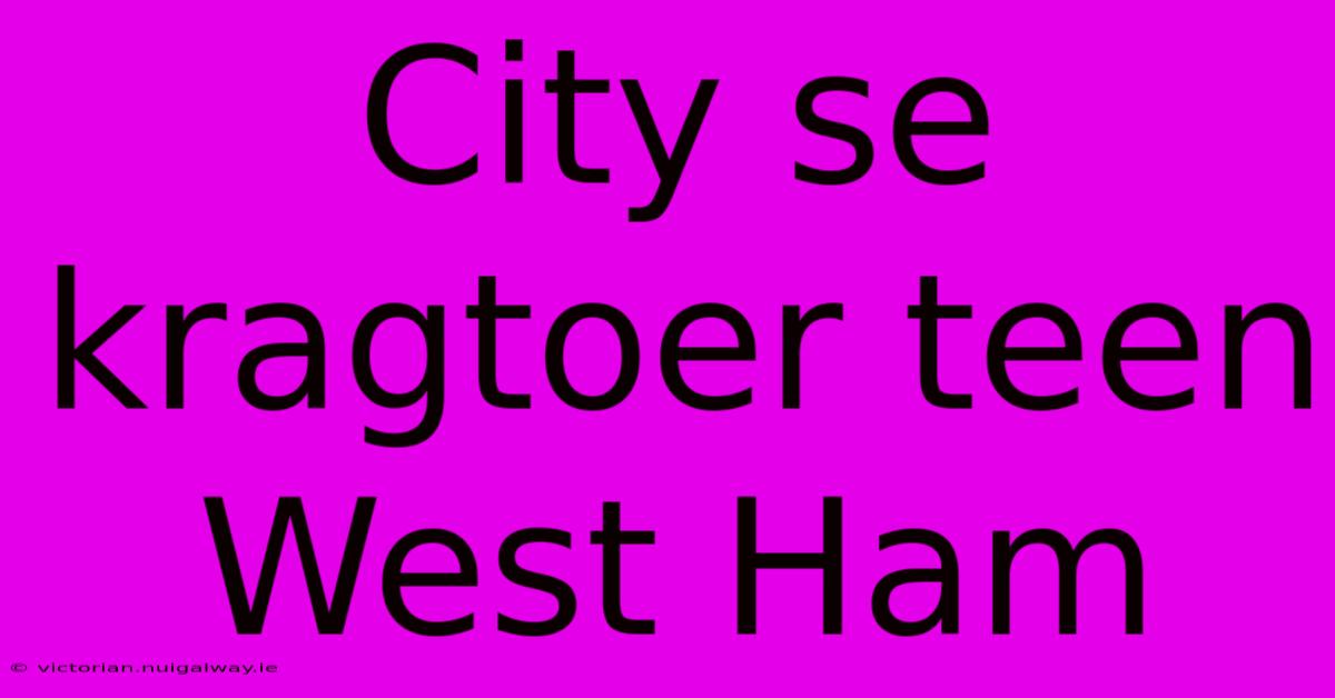 City Se Kragtoer Teen West Ham