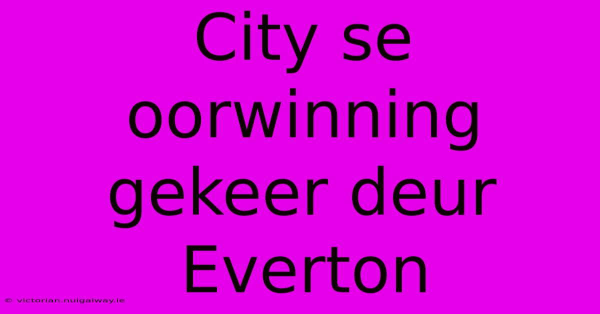 City Se Oorwinning Gekeer Deur Everton