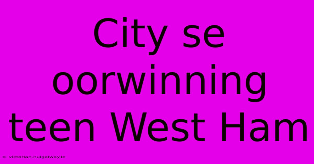 City Se Oorwinning Teen West Ham