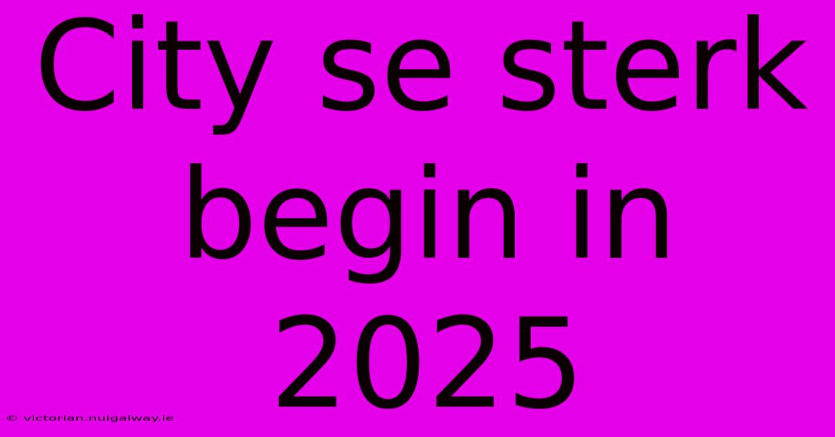 City Se Sterk Begin In 2025