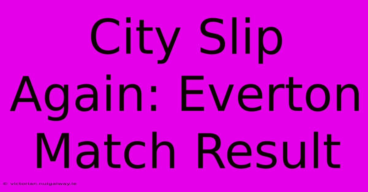 City Slip Again: Everton Match Result