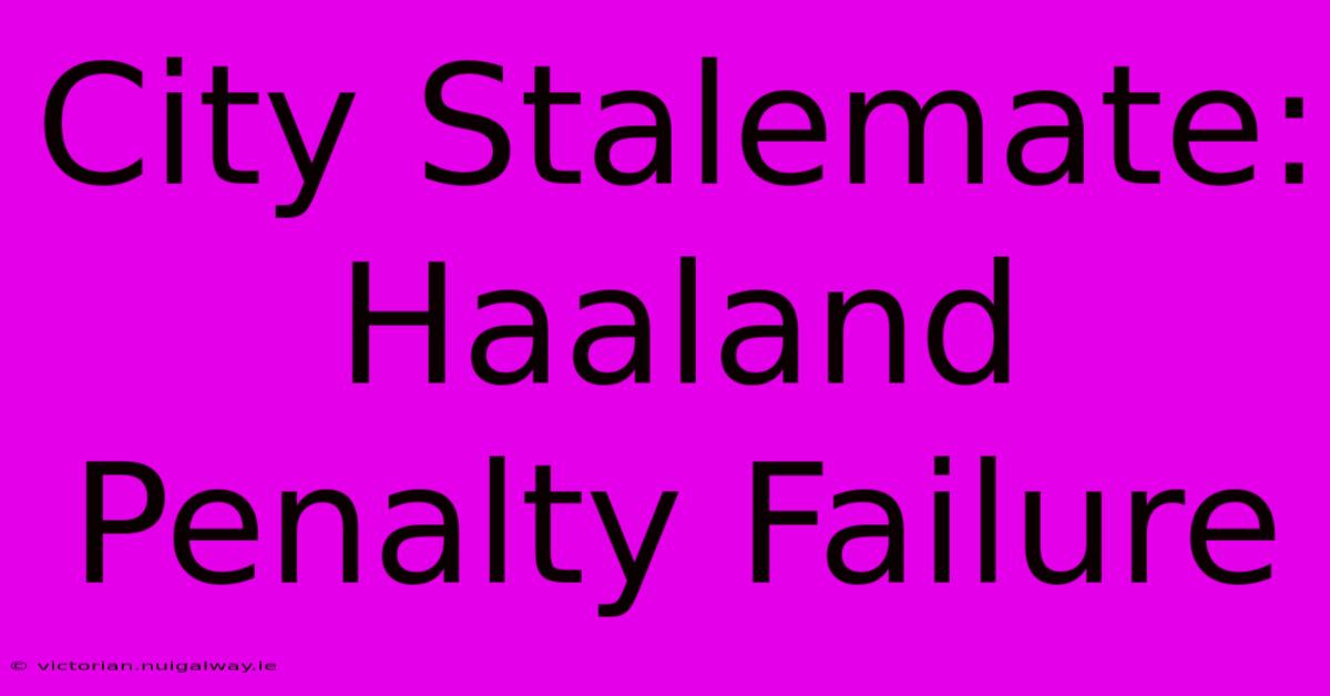 City Stalemate: Haaland Penalty Failure