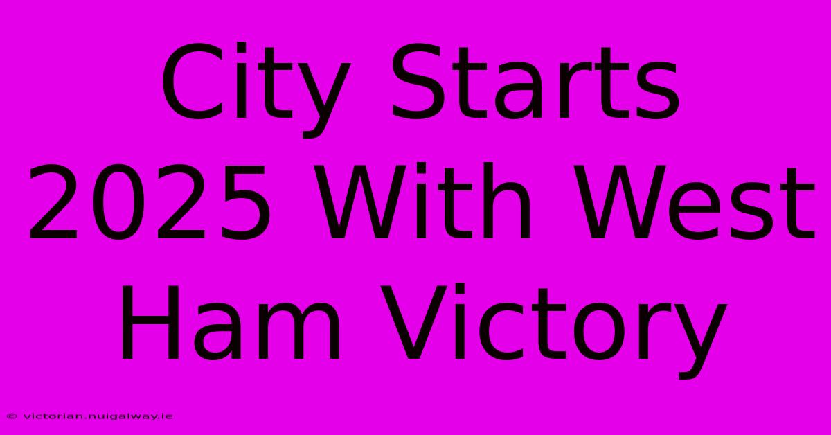 City Starts 2025 With West Ham Victory