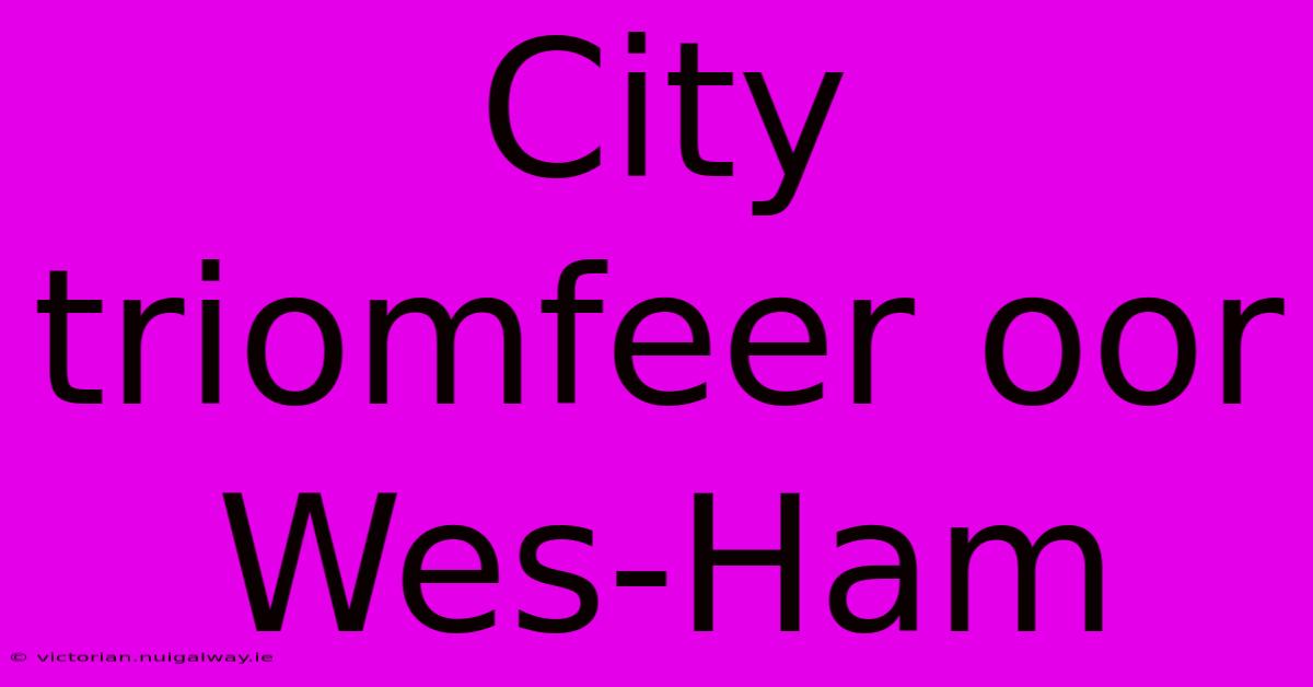 City Triomfeer Oor Wes-Ham