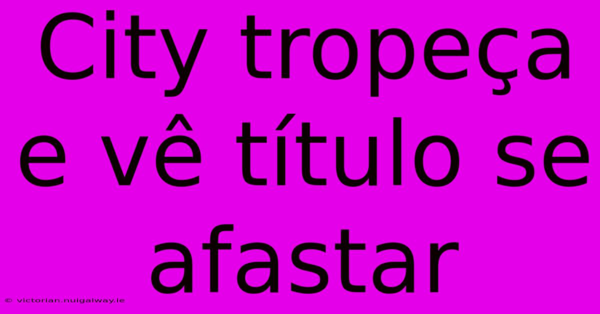 City Tropeça E Vê Título Se Afastar