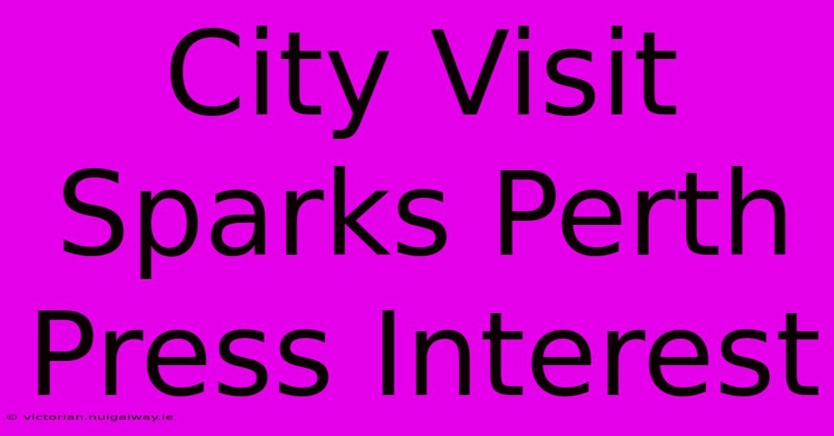 City Visit Sparks Perth Press Interest