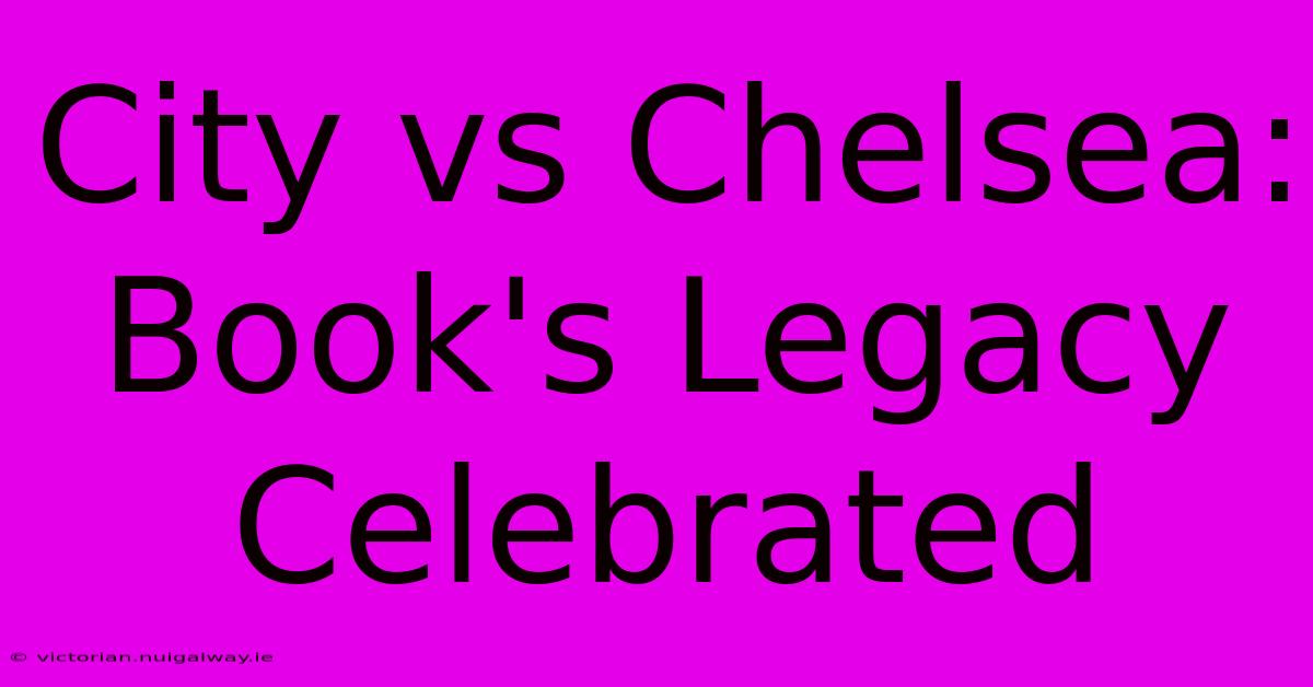 City Vs Chelsea: Book's Legacy Celebrated