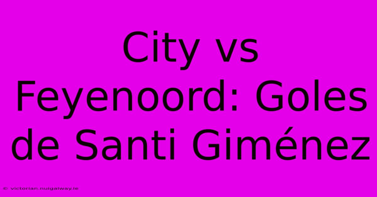 City Vs Feyenoord: Goles De Santi Giménez