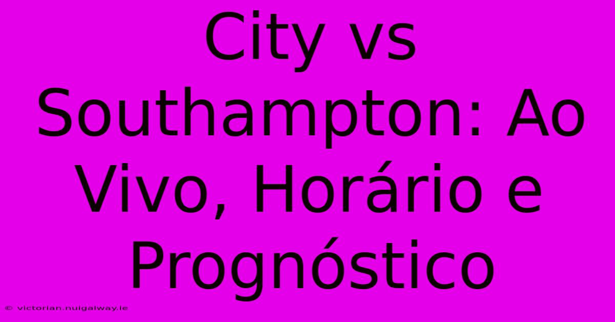 City Vs Southampton: Ao Vivo, Horário E Prognóstico