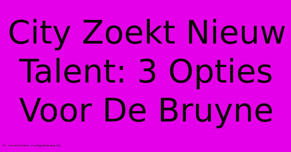 City Zoekt Nieuw Talent: 3 Opties Voor De Bruyne 