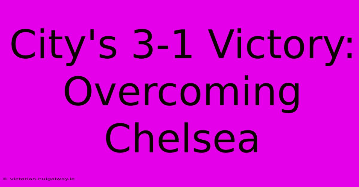 City's 3-1 Victory: Overcoming Chelsea