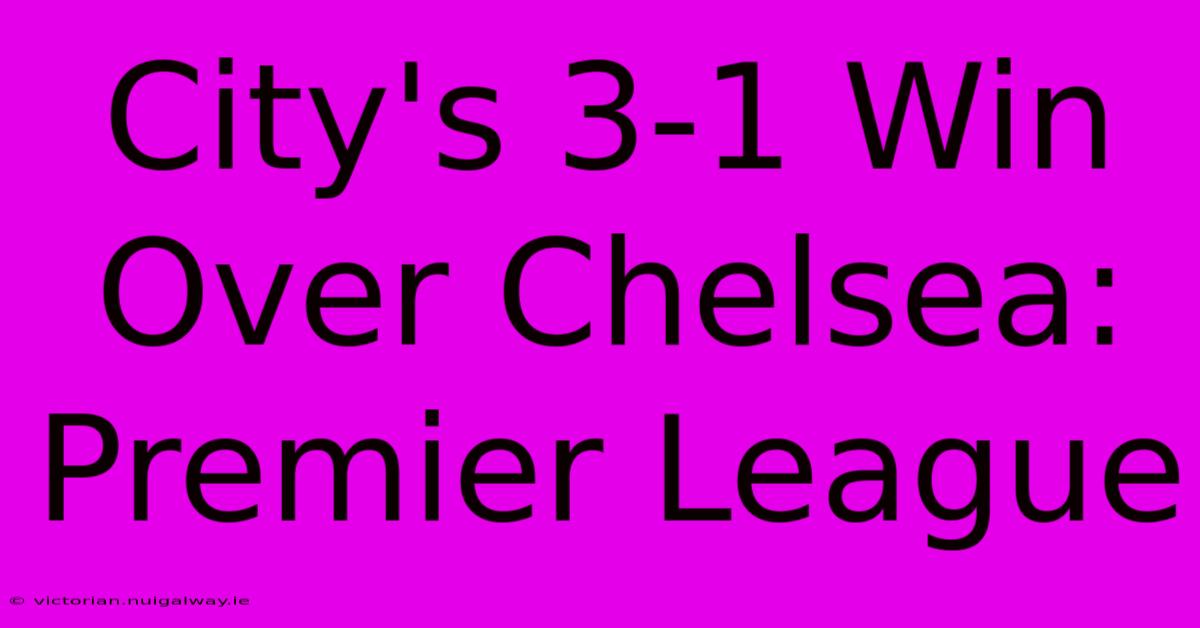 City's 3-1 Win Over Chelsea: Premier League