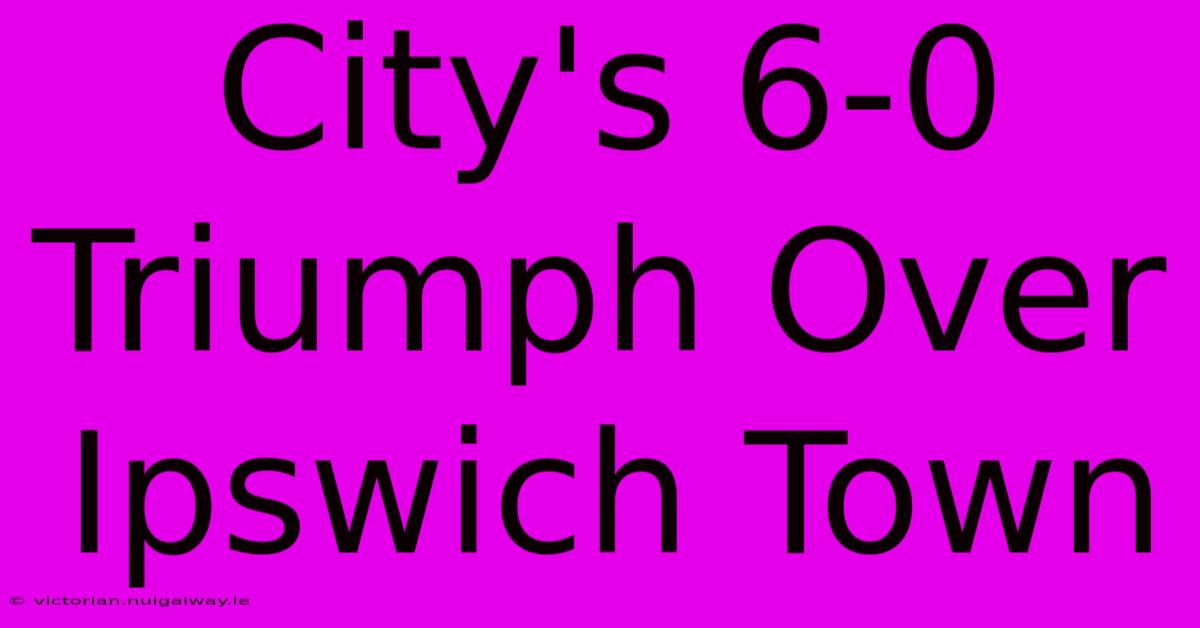 City's 6-0 Triumph Over Ipswich Town