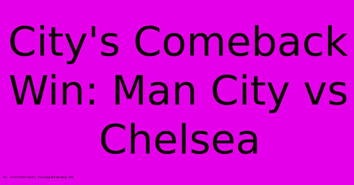 City's Comeback Win: Man City Vs Chelsea