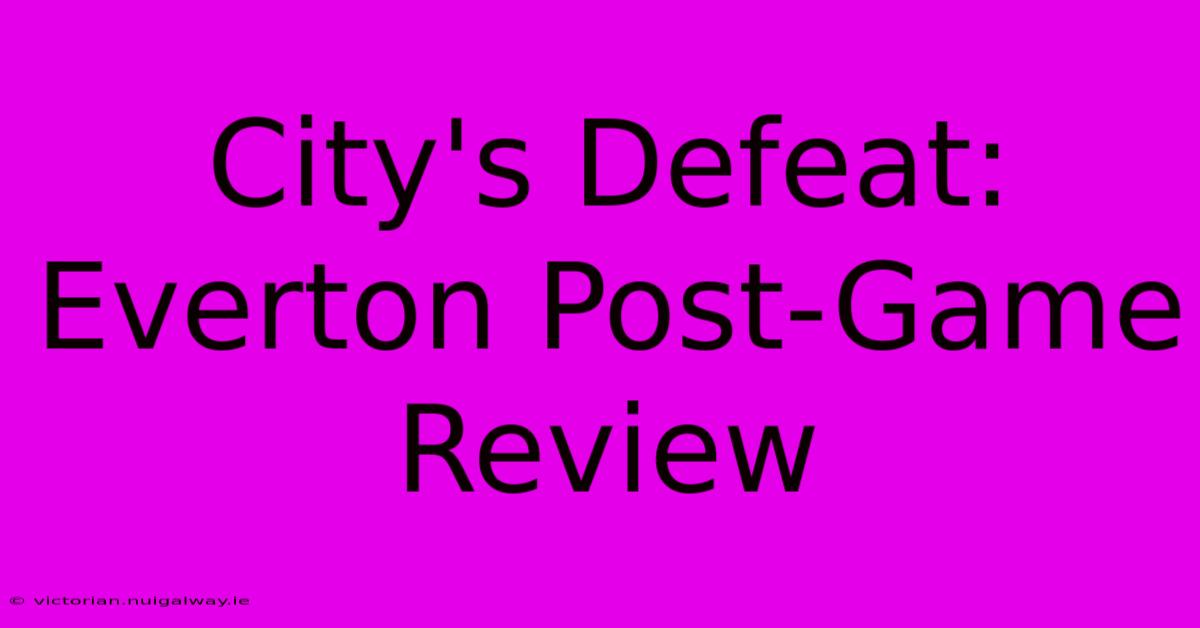 City's Defeat: Everton Post-Game Review