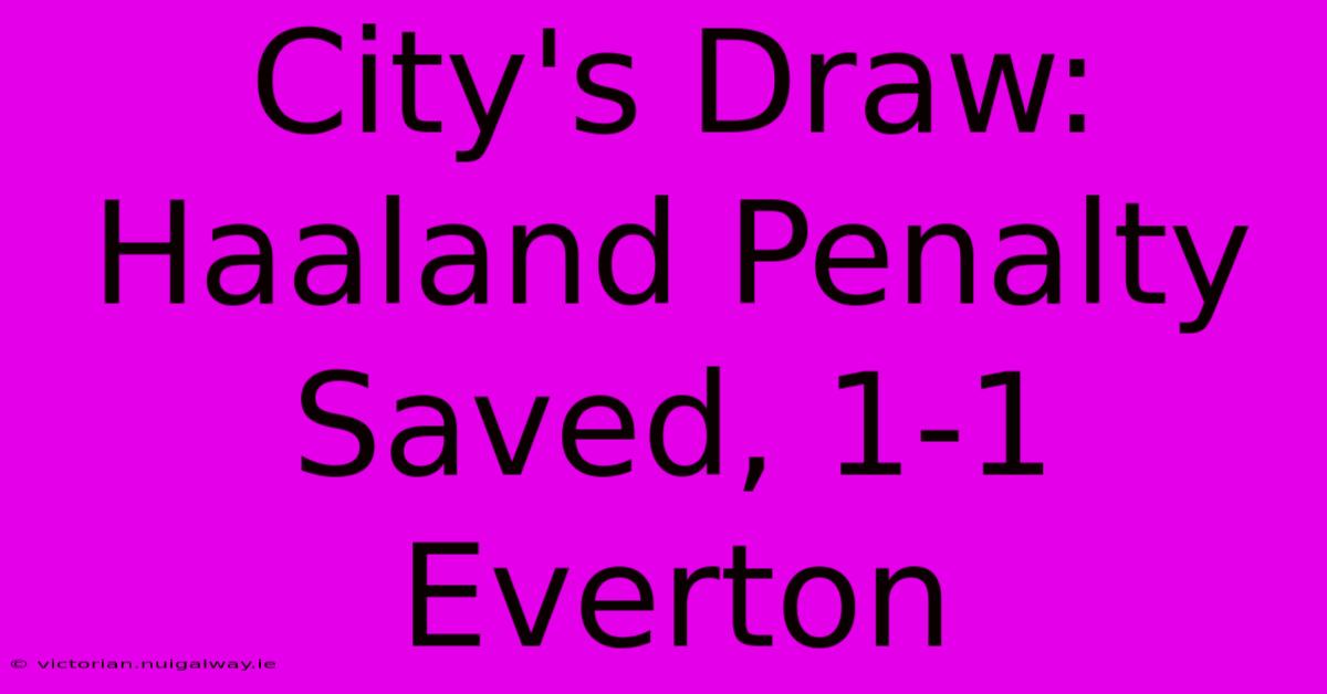 City's Draw: Haaland Penalty Saved, 1-1 Everton