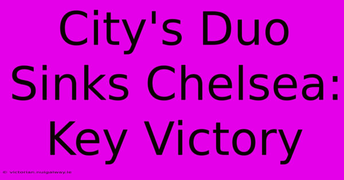 City's Duo Sinks Chelsea: Key Victory