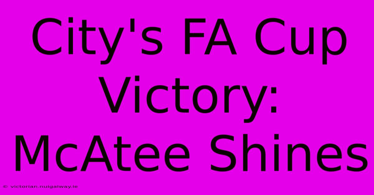 City's FA Cup Victory: McAtee Shines