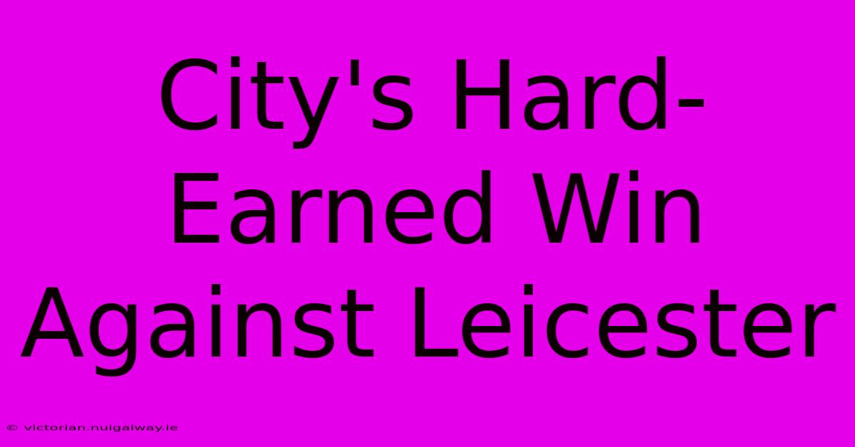 City's Hard-Earned Win Against Leicester